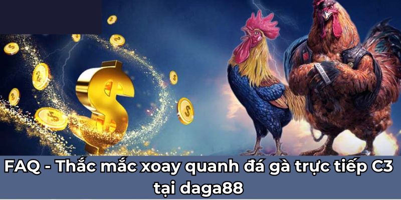 FAQ - Thắc mắc xoay quanh đá gà trực tiếp C3 tại daga88