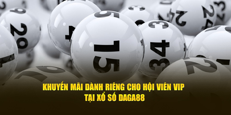 Khuyến mãi dành riêng cho hội viên VIP tại xổ số Daga88